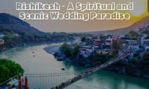 Rishikesh – A Spiritual and Scenic Wedding Paradise